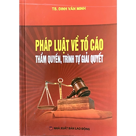 Sách- Pháp Luật Về Tố Cáo Thẩm Quyền, Trình Tự Giải Quyết - Đinh Văn Minh - NXB Lao Động