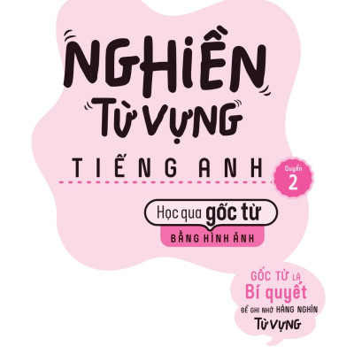 Nghiền Từ Vựng Tiếng Anh - Học Qua Gốc Từ Bằng Hình Ảnh (Quyển 2)