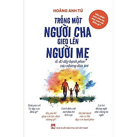 Sách - Hôn Nhân Của Cha Mẹ Dạy Con Cái Điều Gì - Trồng Một Người Cha Gieo Lên Người Mẹ Và Đổ Đầy Hạnh Phúc Vào Những Đứa Trẻ - NXB Phụ Nữ