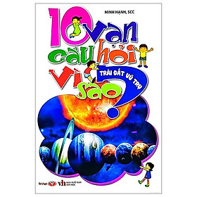 10 Vạn Câu Hỏi Vì Sao - Trái Đất, Vũ Trụ