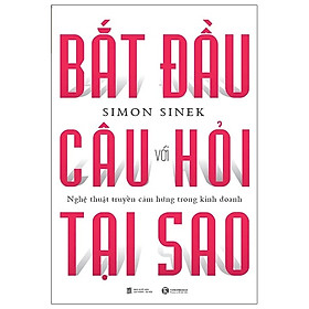 Bắt Đầu Với Câu Hỏi Tại Sao - Nghệ Thuật Truyền Cảm Hứng Trong Kinh Doanh (Tái Bản 2024)
